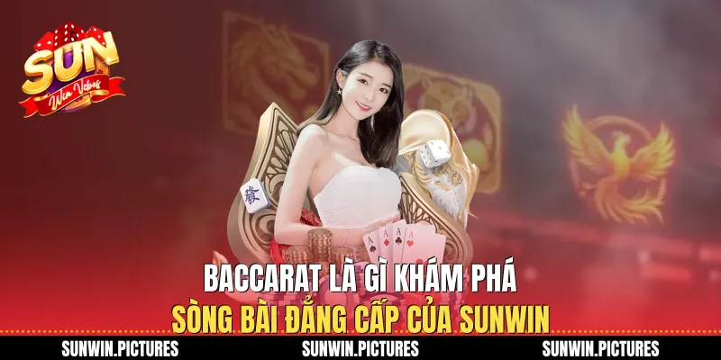 Baccarat Là Gì Khám Phá Sòng Bài Đẳng Cấp Của Sunwin