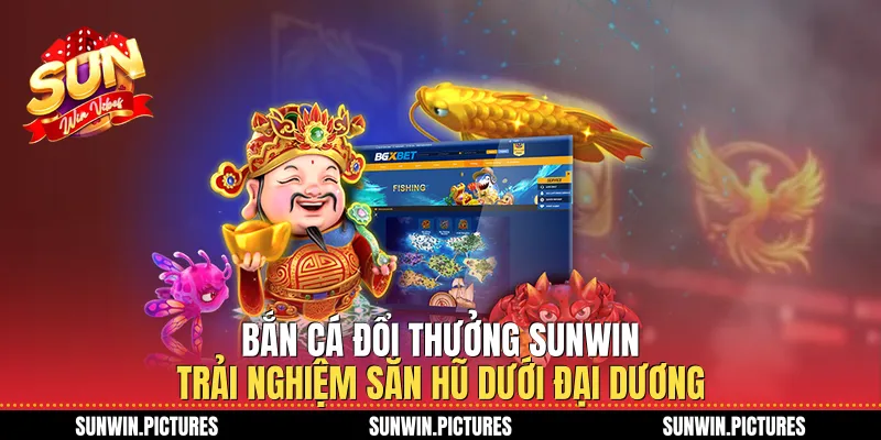 Bắn Cá Đổi Thưởng Sunwin Trải Nghiệm Săn Hũ Dưới Đại Dương