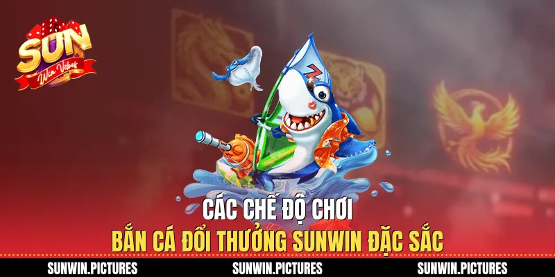 Các chế độ chơi bắn cá đổi thưởng Sunwin đặc sắc