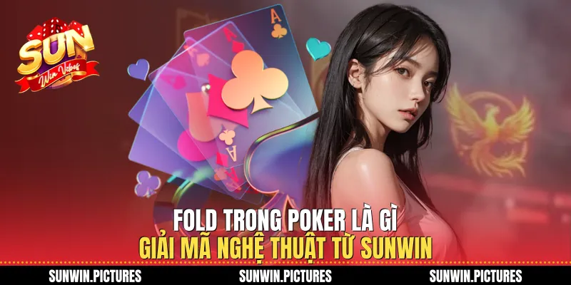 Fold Trong Poker Là Gì Giải Mã Nghệ Thuật Từ Sunwin
