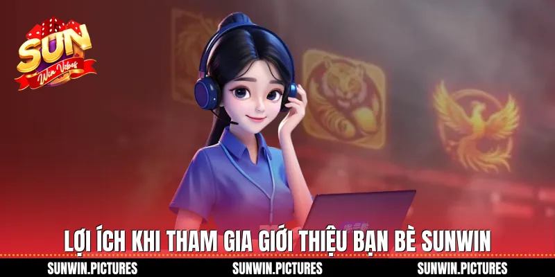 Lợi ích khi tham gia giới thiệu bạn bè Sunwin