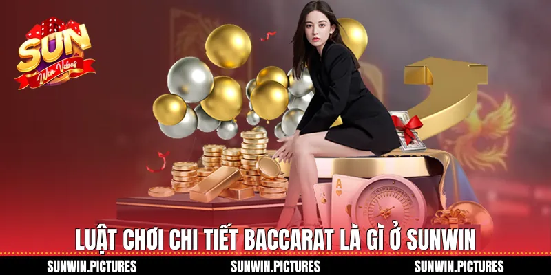 Luật chơi chi tiết baccarat là gì ở Sunwin