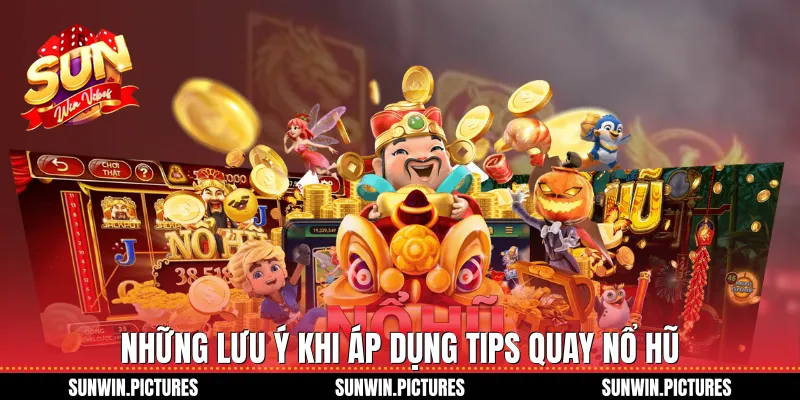 Những lưu ý khi áp dụng tips quay nổ hũ