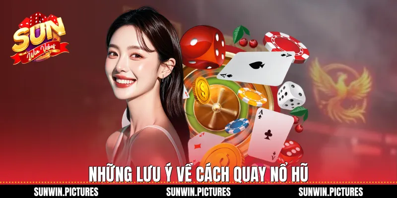 Những lưu ý về cách quay nổ hũ