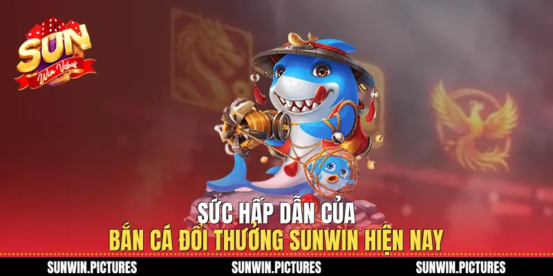 Sức hấp dẫn của bắn cá đổi thưởng Sunwin hiện nay