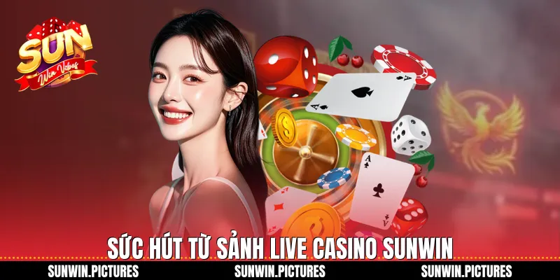 Sức hút từ sảnh Live Casino Sunwin