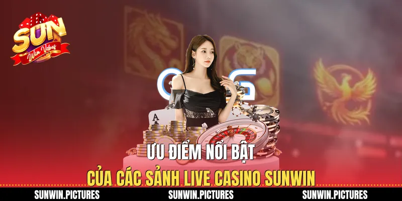 Ưu điểm nổi bật của các sảnh live casino Sunwin