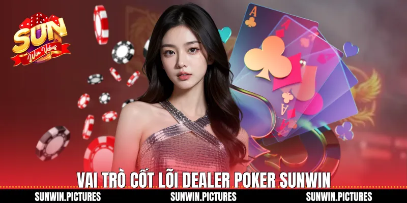 Vai trò cốt lõi dealer poker Sunwin